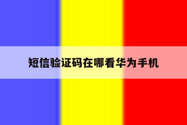 短信验证码在哪看华为手机 短信验证码在哪看华为手机