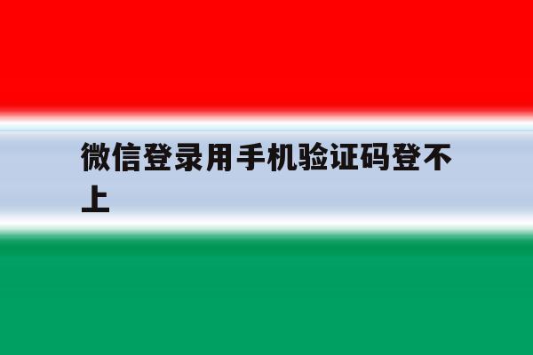 微信登录用手机验证码登不上