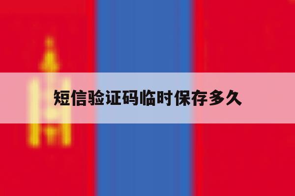 短信验证码临时保存多久 短信验证码临时保存多久