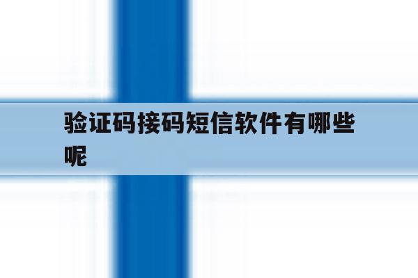 验证码接码短信软件有哪些呢 验证码接码短信软件有哪些呢