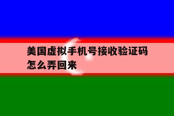 美国虚拟手机号接收验证码怎么弄回来 美国虚拟手机号接收验证码怎么弄回来