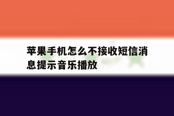 苹果手机怎么不接收短信消息提示音乐播放 苹果手机怎么不接收短信消息提示音乐播放