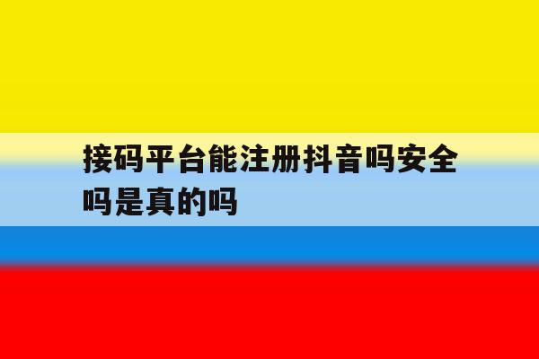 接码平台能注册抖音吗安全吗是真的吗 接码平台能注册抖音吗安全吗是真的吗