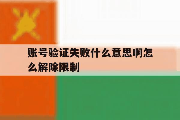 账号验证失败什么意思啊怎么解除限制 账号验证失败什么意思啊怎么解除限制