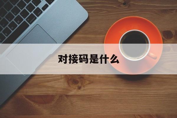 对接码是什么 对接码是什么