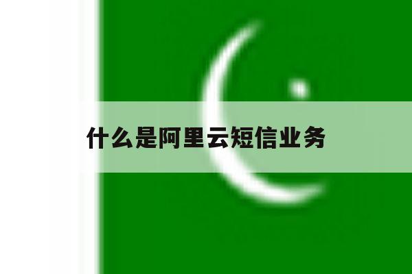 什么是阿里云短信业务 什么是阿里云短信业务