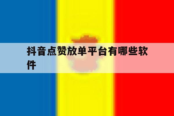 抖音点赞放单平台有哪些软件 抖音点赞放单平台有哪些软件