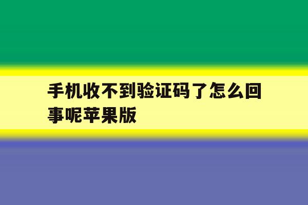 手机收不到验证码了怎么回事呢苹果版 手机收不到验证码了怎么回事呢苹果版