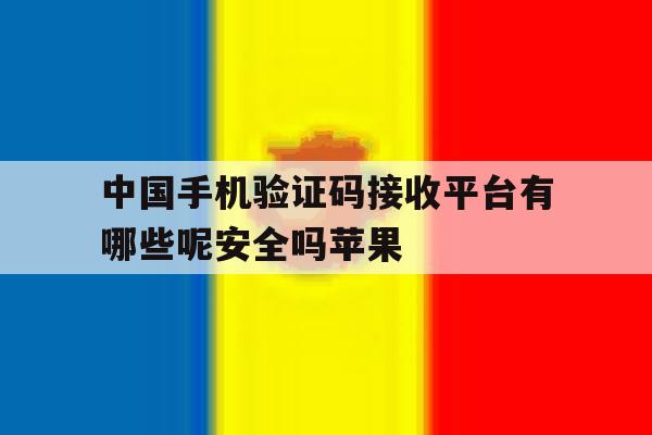 包含中国手机验证码接收平台有哪些呢安全吗苹果的词条 包含中国手机验证码接收平台有哪些呢安全吗苹果的词条