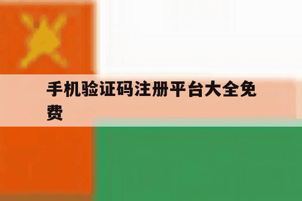 手机验证码注册平台大全免费 手机验证码注册平台大全免费