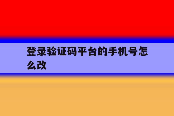 登录验证码平台的手机号怎么改