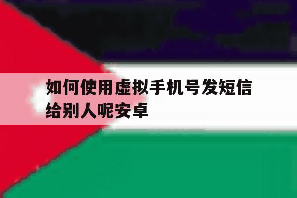 如何使用虚拟手机号发短信给别人呢安卓的简单介绍 如何使用虚拟手机号发短信给别人呢安卓的简单介绍