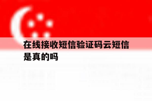 在线接收短信验证码云短信是真的吗 在线接收短信验证码云短信是真的吗