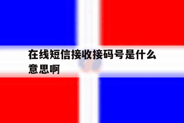 在线短信接收接码号是什么意思啊 在线短信接收接码号是什么意思啊