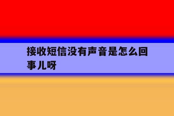 接收短信没有声音是怎么回事儿呀 接收短信没有声音是怎么回事儿呀