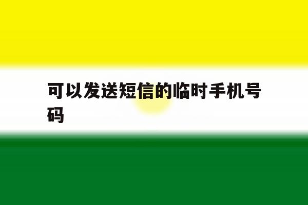 可以发送短信的临时手机号码 可以发送短信的临时手机号码