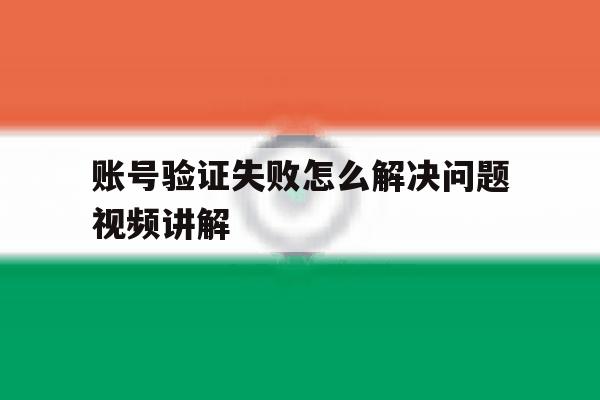 账号验证失败怎么解决问题视频讲解 账号验证失败怎么解决问题视频讲解