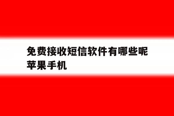 免费接收短信软件有哪些呢苹果手机的简单介绍 免费接收短信软件有哪些呢苹果手机的简单介绍