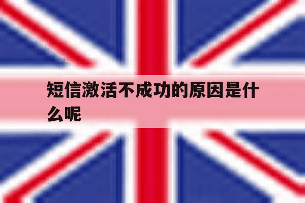 短信激活不成功的原因是什么呢 短信激活不成功的原因是什么呢