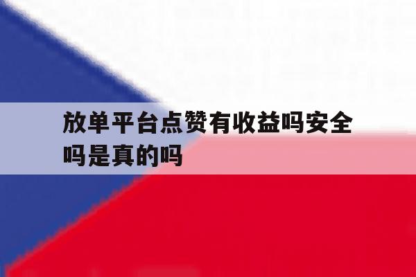 放单平台点赞有收益吗安全吗是真的吗 放单平台点赞有收益吗安全吗是真的吗