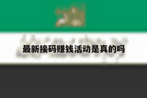 最新接码赚钱活动是真的吗 最新接码赚钱活动是真的吗