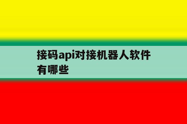 关于接码api对接机器人软件有哪些的信息 关于接码api对接机器人软件有哪些的信息