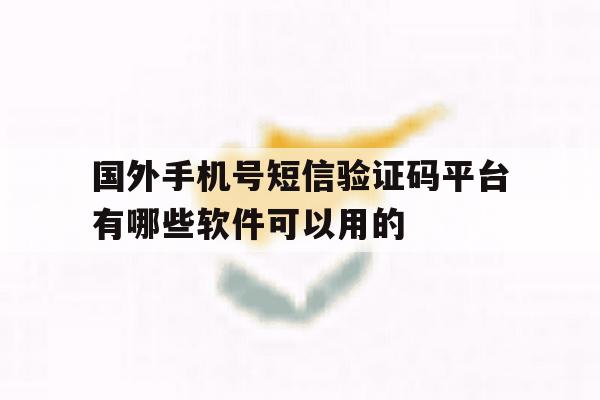 国外手机号短信验证码平台有哪些软件可以用的的简单介绍 国外手机号短信验证码平台有哪些软件可以用的的简单介绍