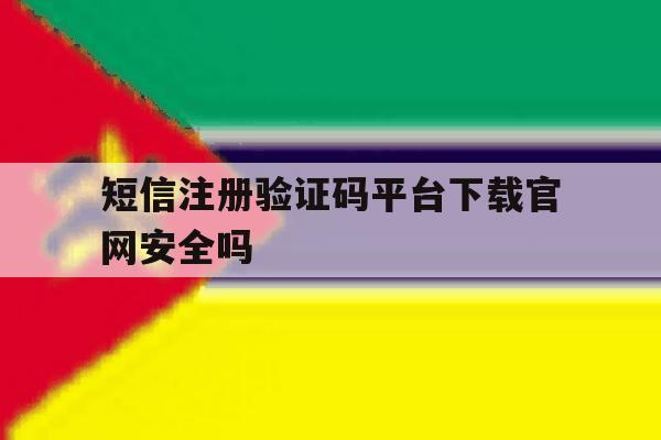 短信注册验证码平台下载官网安全吗 短信注册验证码平台下载官网安全吗