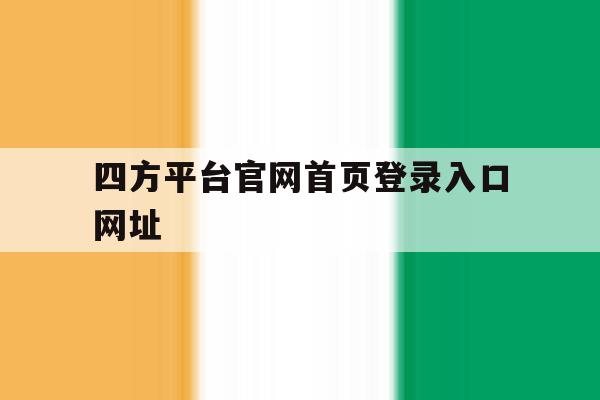 四方平台官网首页登录入口网址 四方平台官网首页登录入口网址