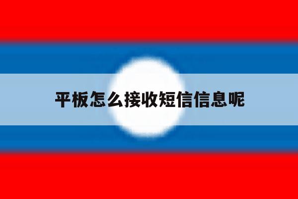 平板怎么接收短信信息呢 平板怎么接收短信信息呢