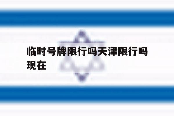 临时号牌限行吗天津限行吗现在 临时号牌限行吗天津限行吗现在