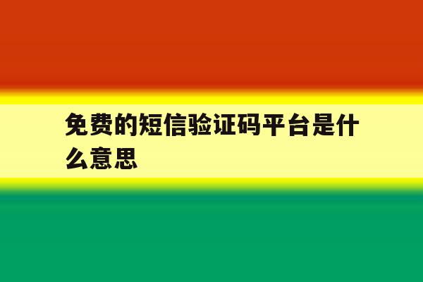 免费的短信验证码平台是什么意思 免费的短信验证码平台是什么意思
