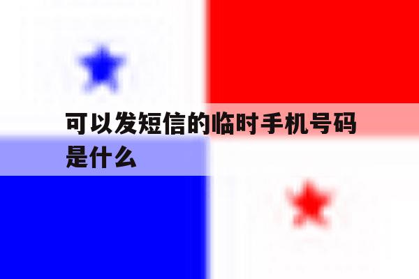 可以发短信的临时手机号码是什么 可以发短信的临时手机号码是什么
