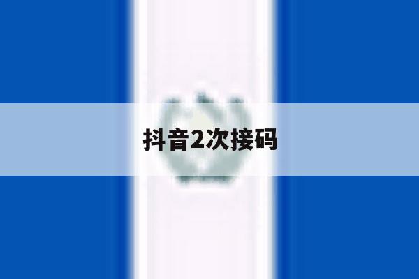 抖音2次接码 抖音2次接码