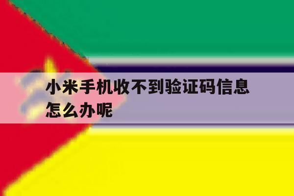 小米手机收不到验证码信息怎么办呢 小米手机收不到验证码信息怎么办呢