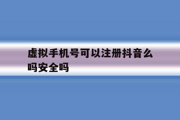 虚拟手机号可以注册抖音么吗安全吗
