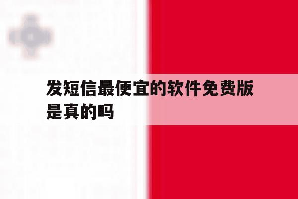发短信最便宜的软件免费版是真的吗 发短信最便宜的软件免费版是真的吗