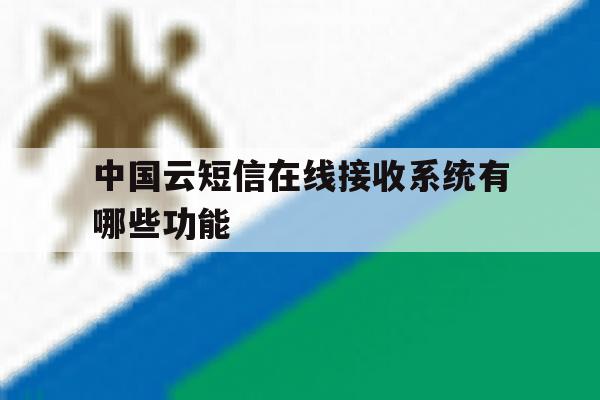 中国云短信在线接收系统有哪些功能 中国云短信在线接收系统有哪些功能