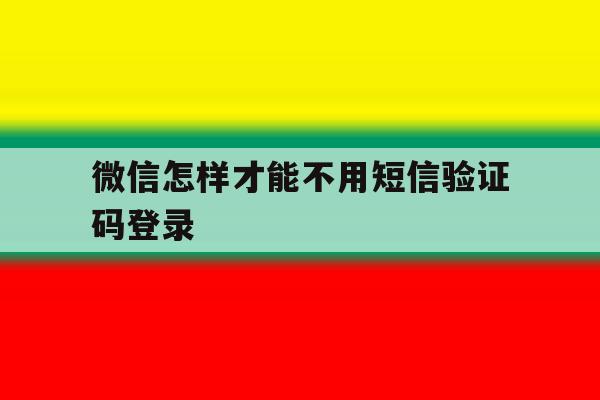 微信怎样才能不用短信验证码登录