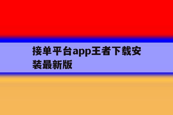 关于接单平台app王者下载安装最新版的信息 关于接单平台app王者下载安装最新版的信息