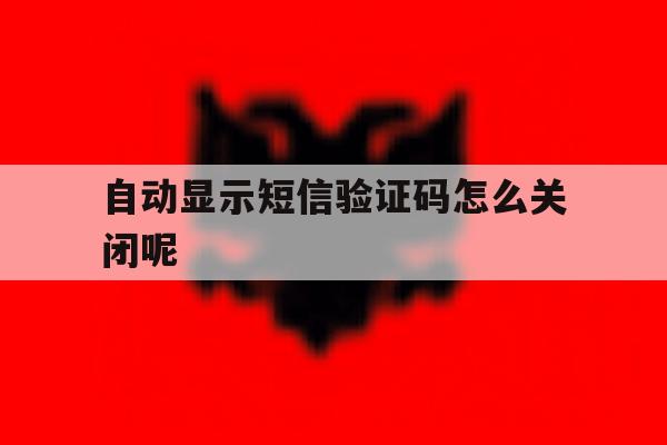 自动显示短信验证码怎么关闭呢 自动显示短信验证码怎么关闭呢