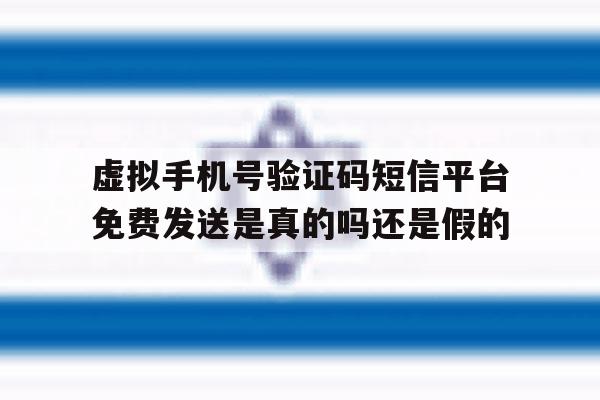 包含虚拟手机号验证码短信平台免费发送是真的吗还是假的的词条 包含虚拟手机号验证码短信平台免费发送是真的吗还是假的的词条