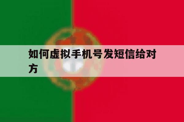 如何虚拟手机号发短信给对方 如何虚拟手机号发短信给对方