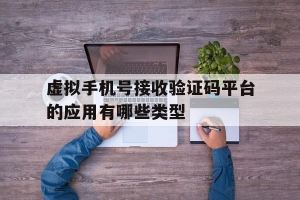 虚拟手机号接收验证码平台的应用有哪些类型的简单介绍 虚拟手机号接收验证码平台的应用有哪些类型的简单介绍