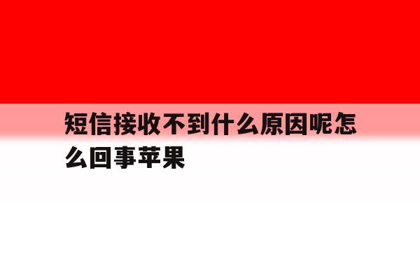 短信接收不到什么原因呢怎么回事苹果 短信接收不到什么原因呢怎么回事苹果
