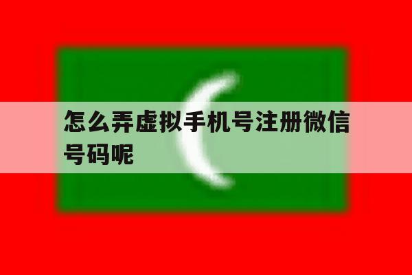 怎么弄虚拟手机号注册微信号码呢