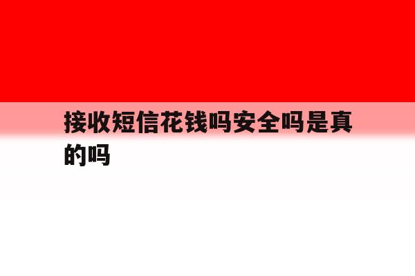 接收短信花钱吗安全吗是真的吗 接收短信花钱吗安全吗是真的吗