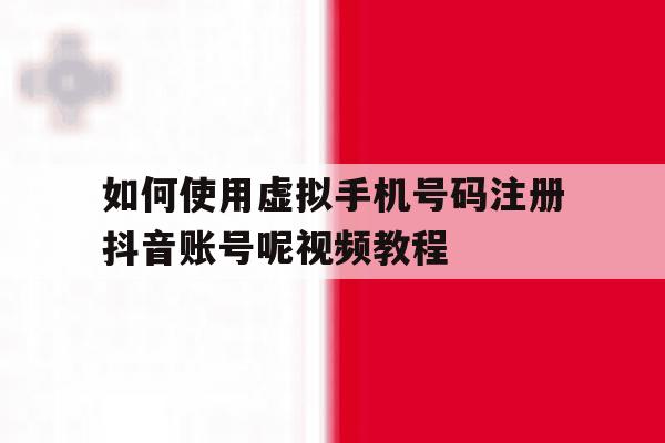 如何使用虚拟手机号码注册抖音账号呢视频教程的简单介绍