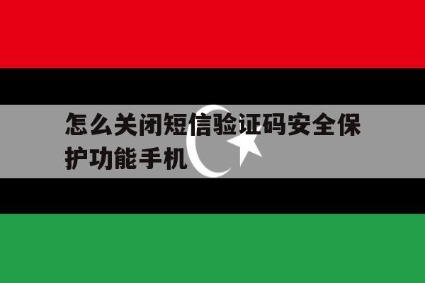 关于怎么关闭短信验证码安全保护功能手机的信息 关于怎么关闭短信验证码安全保护功能手机的信息