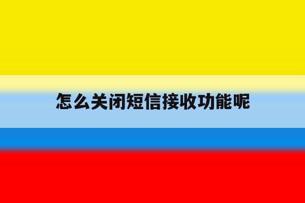怎么关闭短信接收功能呢 怎么关闭短信接收功能呢